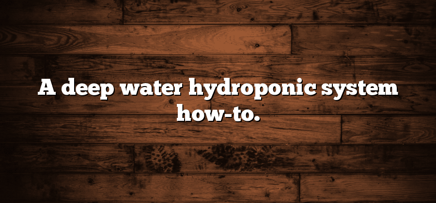 A deep water hydroponic system how-to.