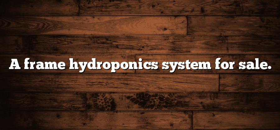 A frame hydroponics system for sale.