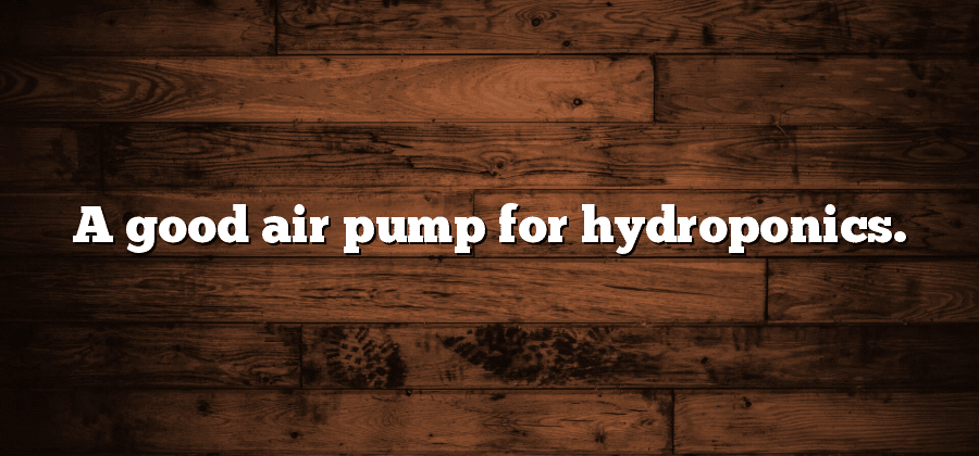 A good air pump for hydroponics.