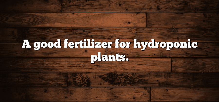 A good fertilizer for hydroponic plants.