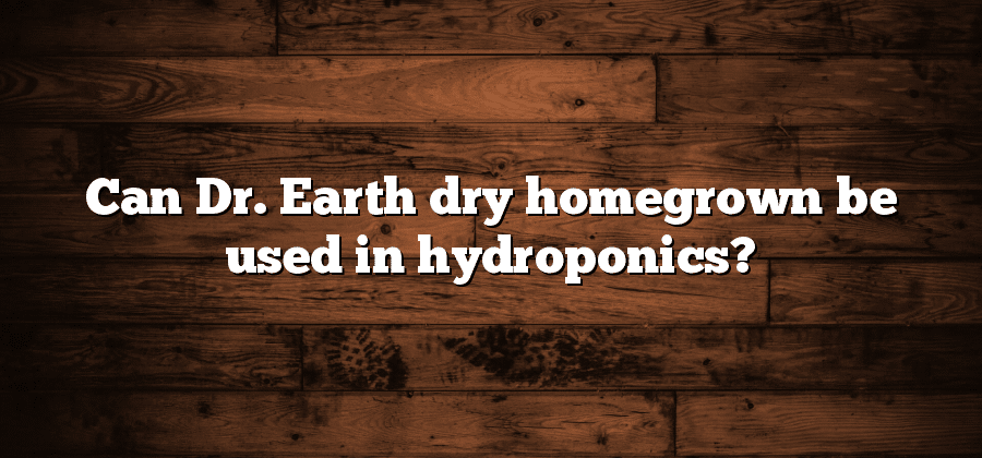 Can Dr. Earth dry homegrown be used in hydroponics?