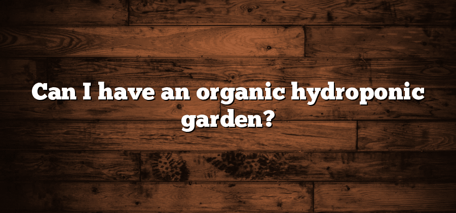 Can I have an organic hydroponic garden?