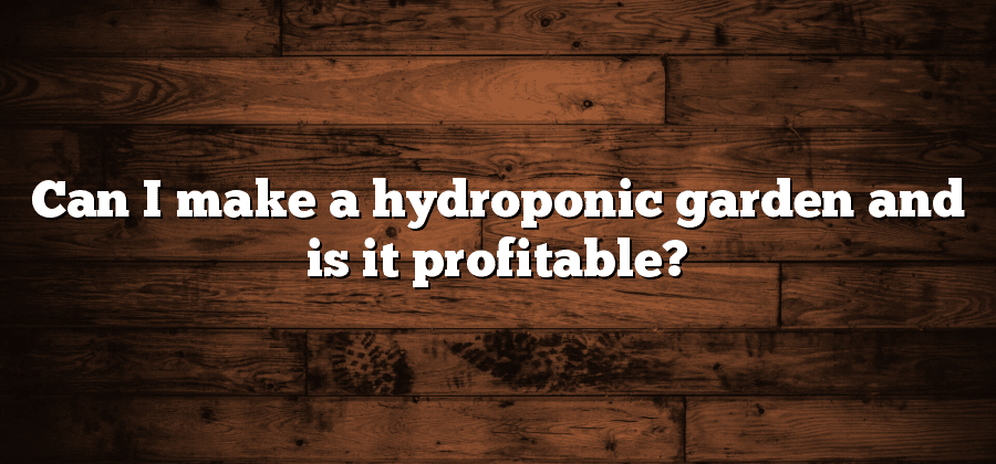 Can I make a hydroponic garden and is it profitable?
