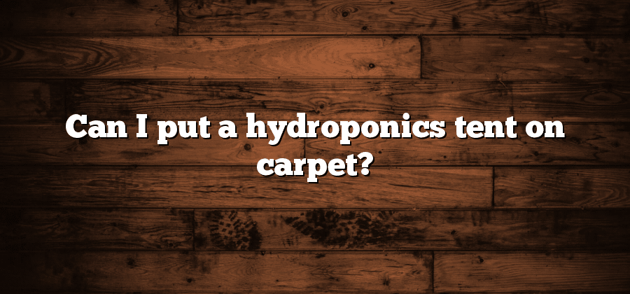 Can I put a hydroponics tent on carpet?