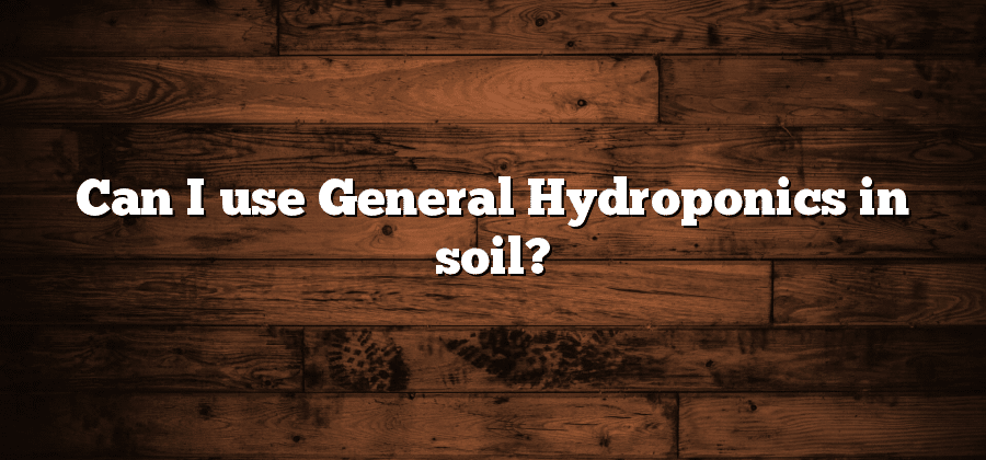 Can I use General Hydroponics in soil?