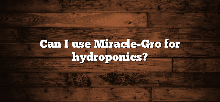 Can I use Miracle-Gro for hydroponics?
