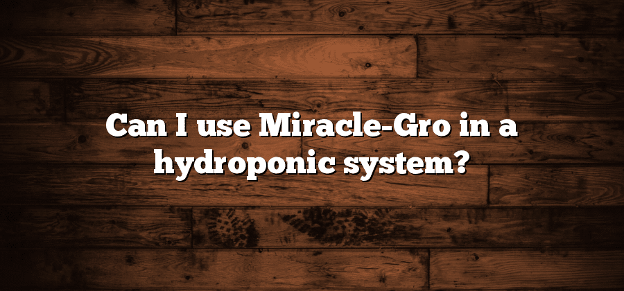 Can I use Miracle-Gro in a hydroponic system?