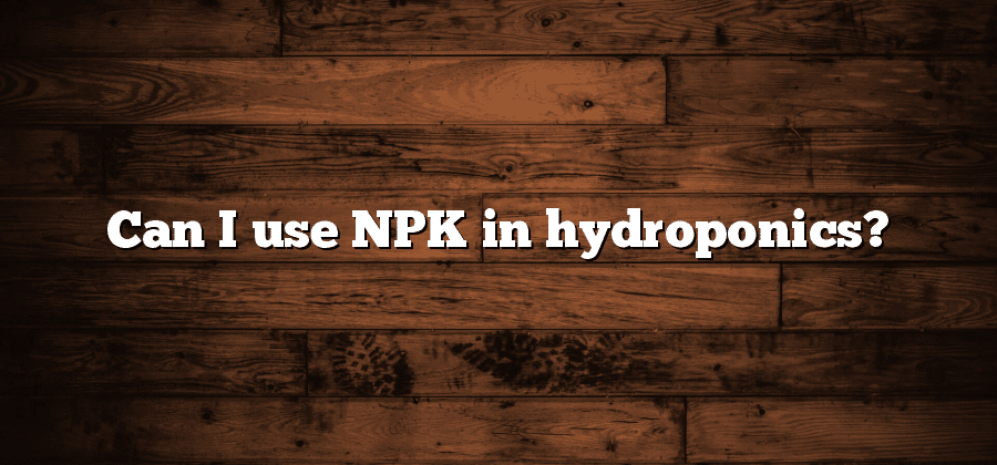 Can I use NPK in hydroponics?