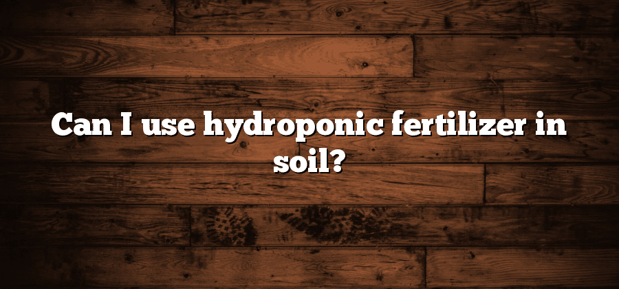 Can I use hydroponic fertilizer in soil?
