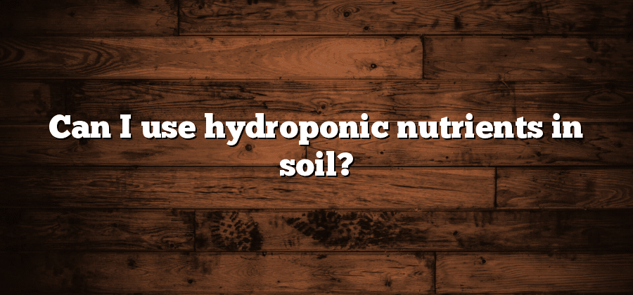 Can I use hydroponic nutrients in soil?