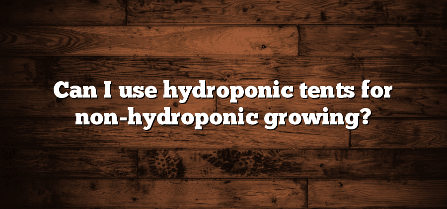 Can I use hydroponic tents for non-hydroponic growing?