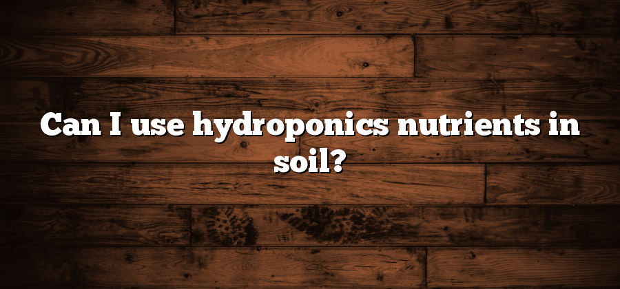 Can I use hydroponics nutrients in soil?