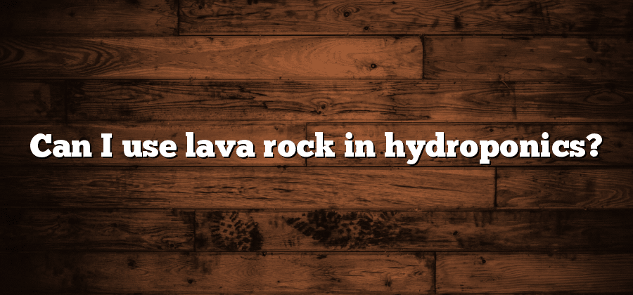 Can I use lava rock in hydroponics?