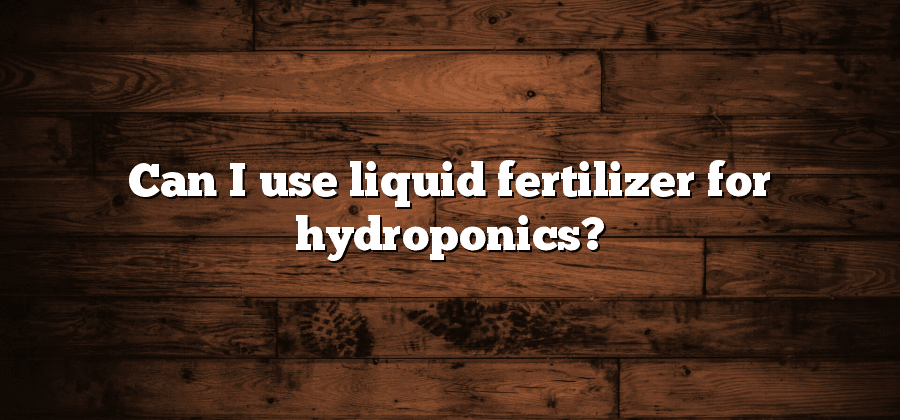 Can I use liquid fertilizer for hydroponics?