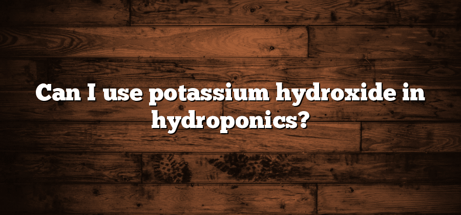 Can I use potassium hydroxide in hydroponics?