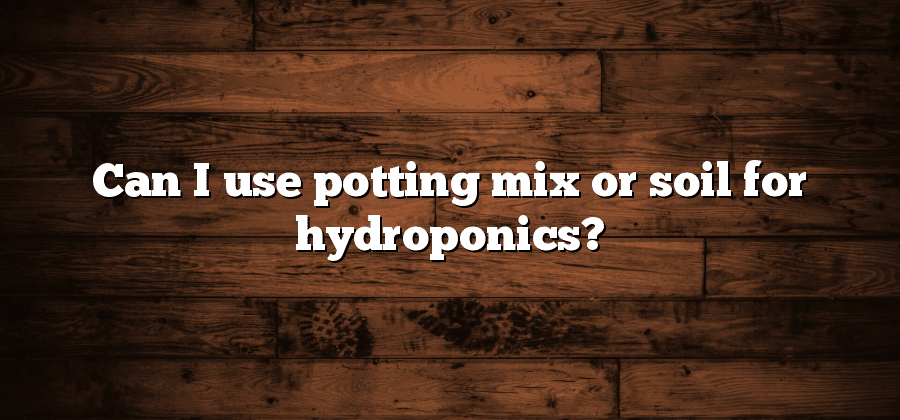 Can I use potting mix or soil for hydroponics?