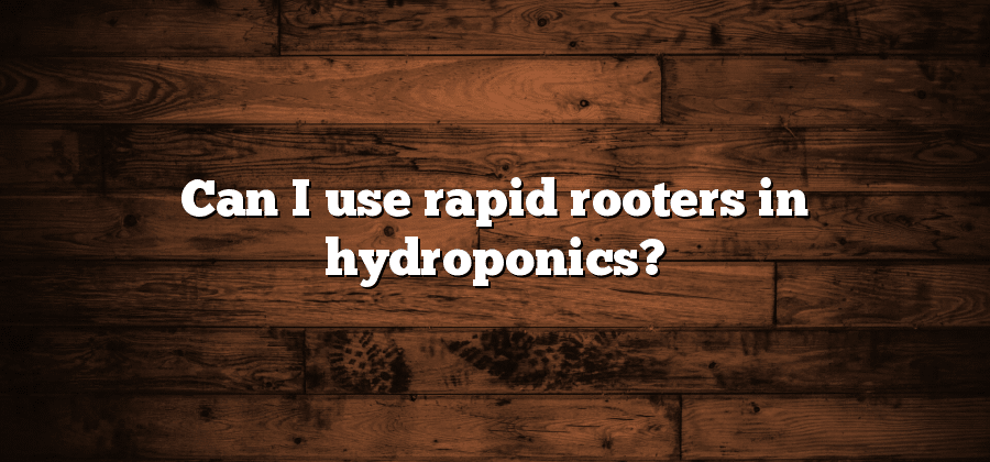 Can I use rapid rooters in hydroponics?