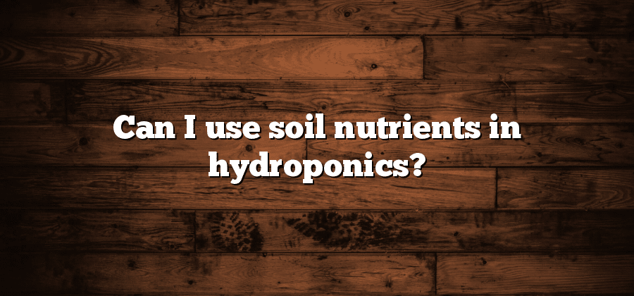 Can I use soil nutrients in hydroponics?