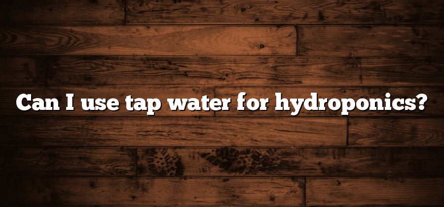 Can I use tap water for hydroponics?