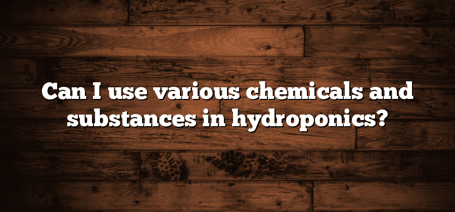 Can I use various chemicals and substances in hydroponics?