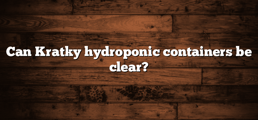 Can Kratky hydroponic containers be clear?