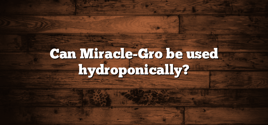 Can Miracle-Gro be used hydroponically?