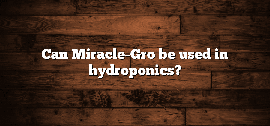 Can Miracle-Gro be used in hydroponics?