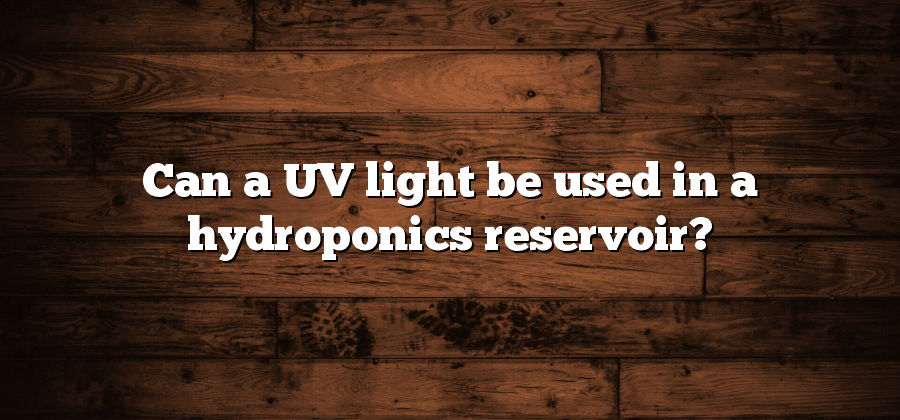 Can a UV light be used in a hydroponics reservoir?