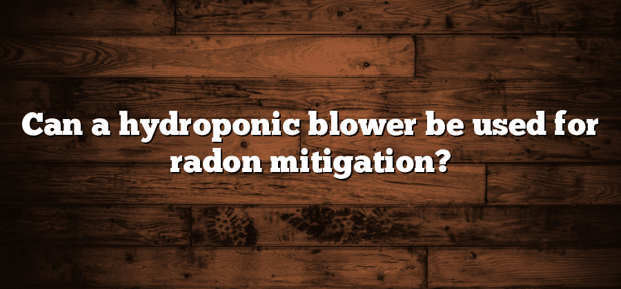 Can a hydroponic blower be used for radon mitigation?