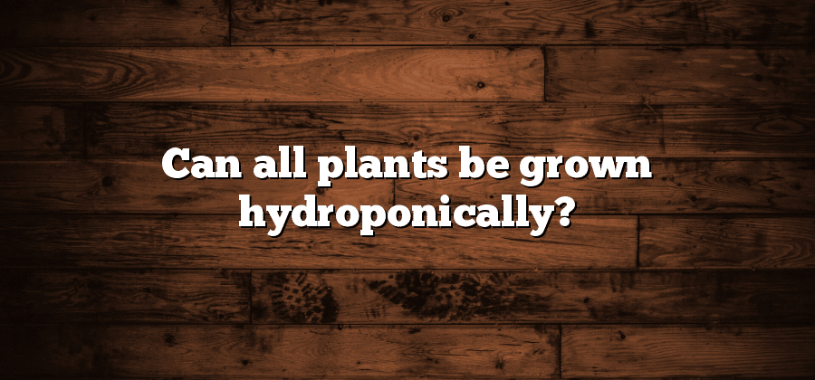 Can all plants be grown hydroponically?