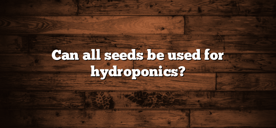 Can all seeds be used for hydroponics?