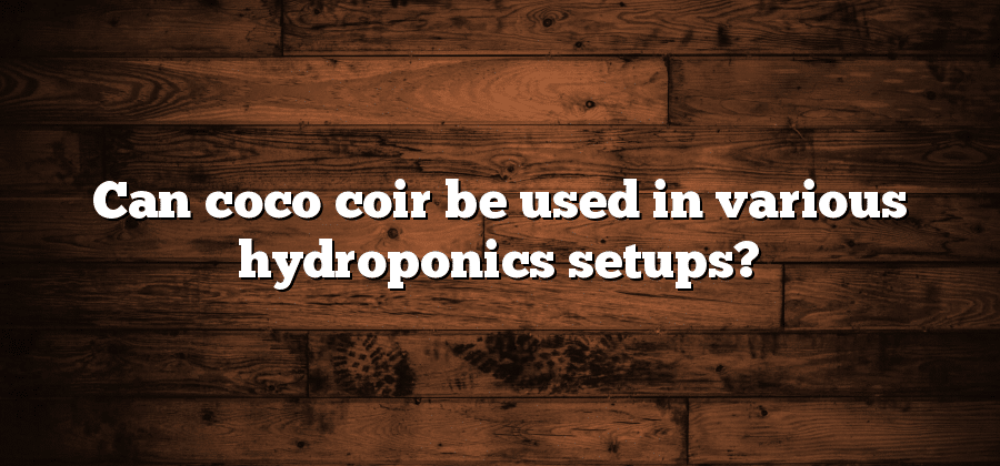 Can coco coir be used in various hydroponics setups?