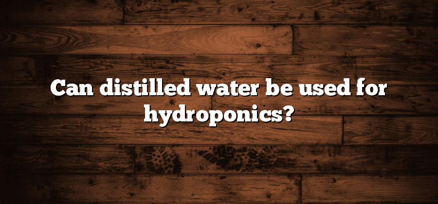 Can distilled water be used for hydroponics?