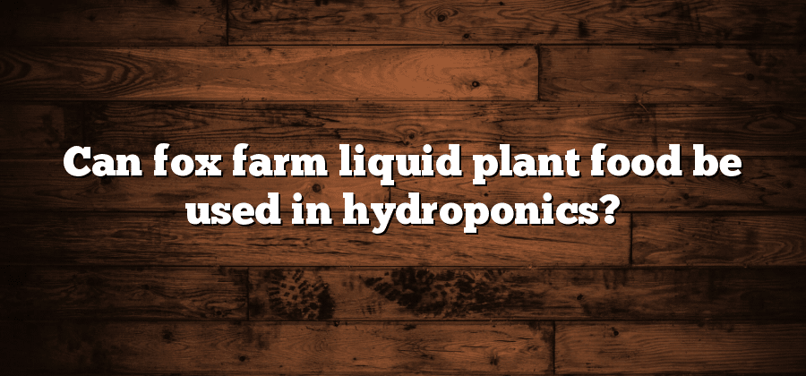 Can fox farm liquid plant food be used in hydroponics?