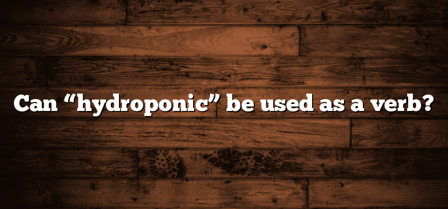 Can “hydroponic” be used as a verb?