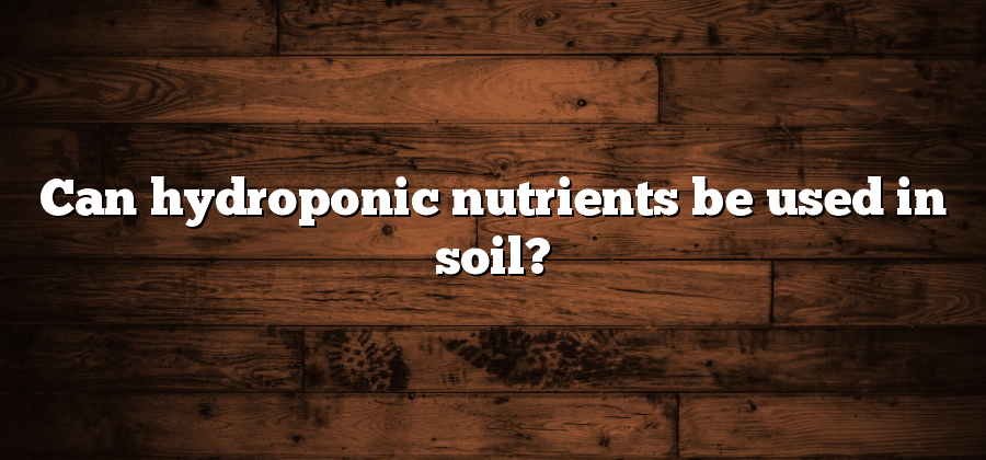 Can hydroponic nutrients be used in soil?