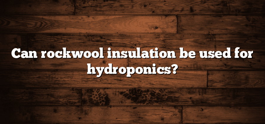 Can rockwool insulation be used for hydroponics?