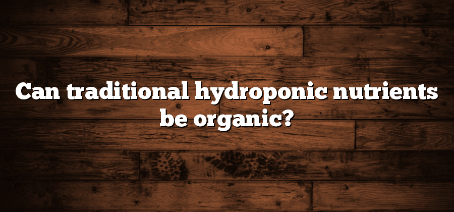 Can traditional hydroponic nutrients be organic?