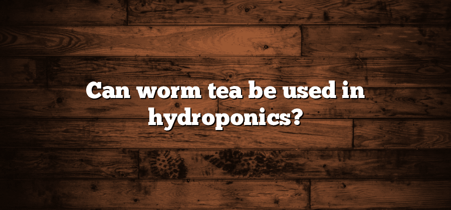 Can worm tea be used in hydroponics?