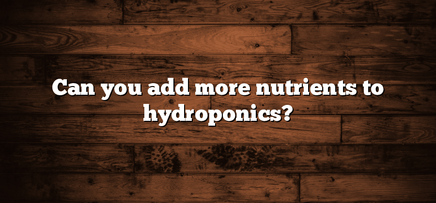 Can you add more nutrients to hydroponics?