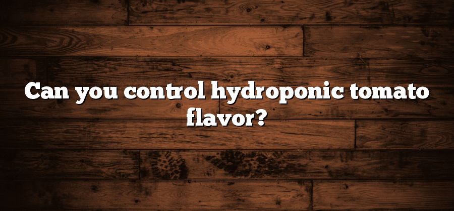 Can you control hydroponic tomato flavor?