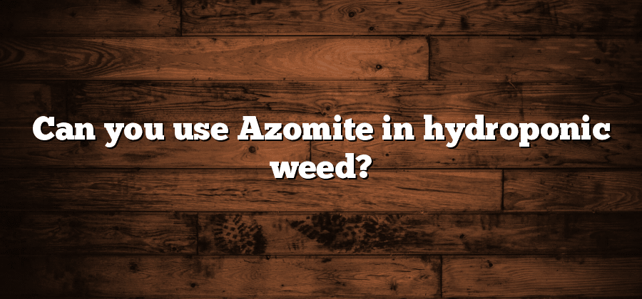 Can you use Azomite in hydroponic weed?