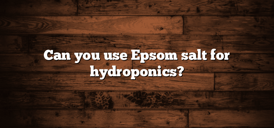 Can you use Epsom salt for hydroponics?