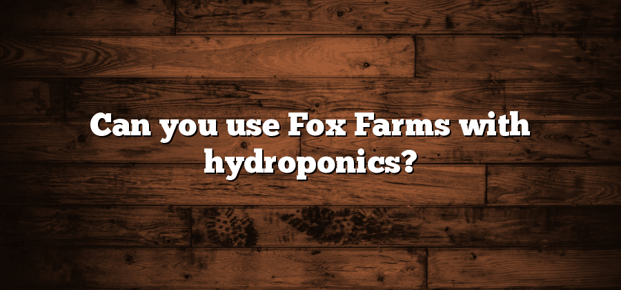 Can you use Fox Farms with hydroponics?