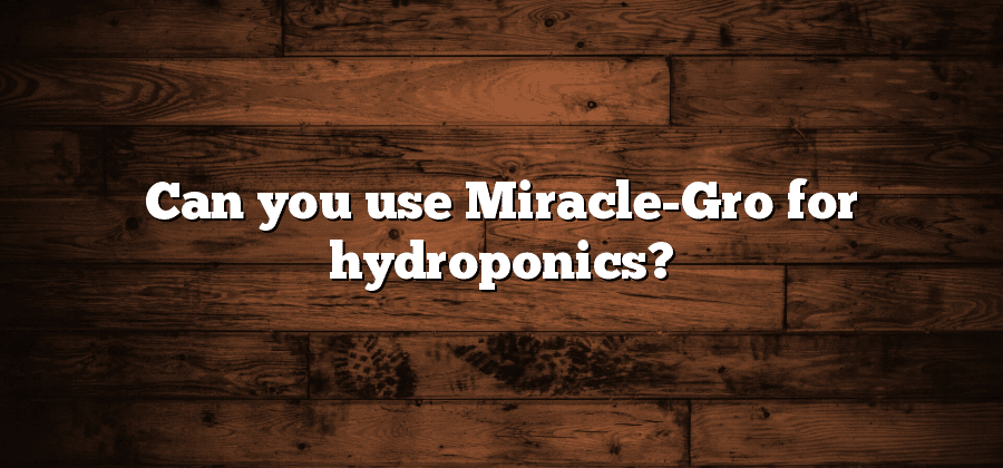 Can you use Miracle-Gro for hydroponics?