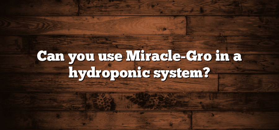 Can you use Miracle-Gro in a hydroponic system?