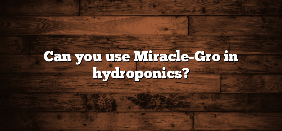 Can you use Miracle-Gro in hydroponics?