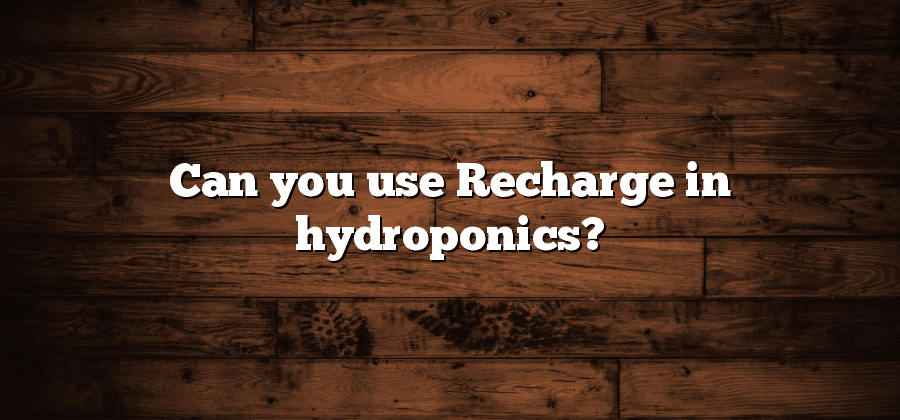 Can you use Recharge in hydroponics?