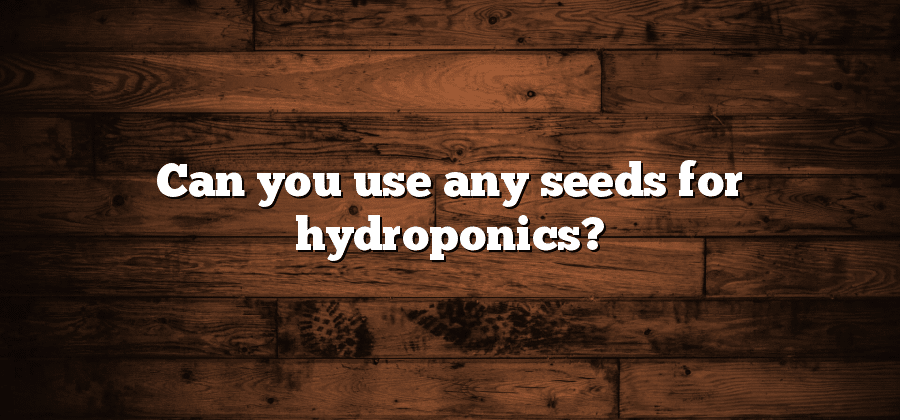 Can you use any seeds for hydroponics?