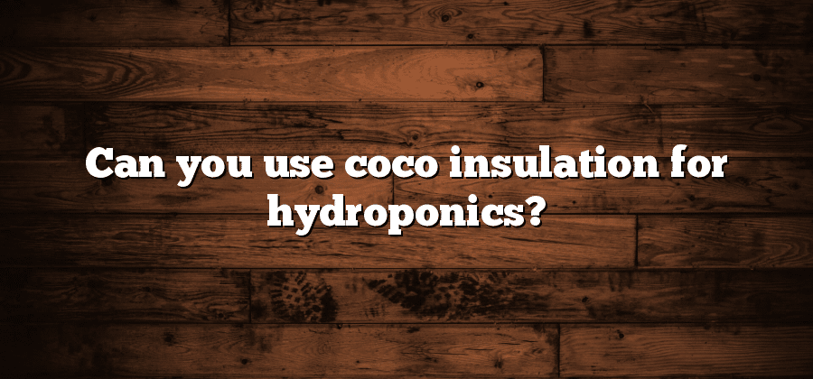 Can you use coco insulation for hydroponics?